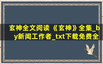 玄神全文阅读 《玄神》全集_by新闻工作者_txt下载免费全文阅读